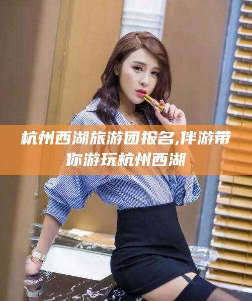 孝义杭州西湖旅游团报名,伴游带你游玩杭州西湖
