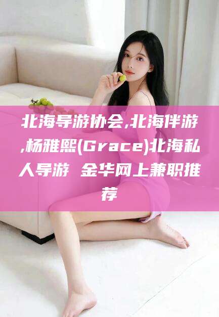 孝义北海导游协会,北海伴游,杨雅熙(Grace)北海私人导游 金华网上兼职推荐