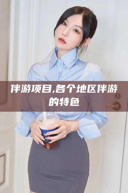 孝义伴游项目,各个地区伴游的特色