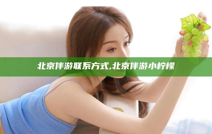 孝义北京伴游联系方式,北京伴游小柠檬