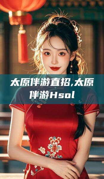 孝义太原伴游直招,太原伴游Hsol