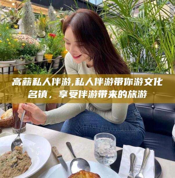 孝义高薪私人伴游,私人伴游带你游文化名镇，享受伴游带来的旅游