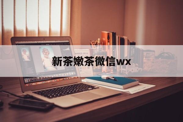 孝义包含新茶嫩茶微信wx的词条