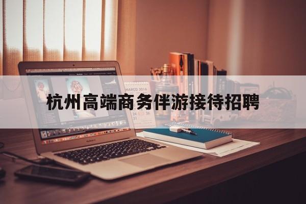 boss直聘官网陪吃饭保姆最新资讯（谁能告诉我哪里有孝义杭州高端商务伴游接待招聘？）