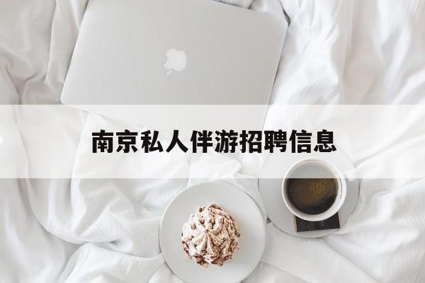 白天导游晚上陪客户赚钱最新资讯（谁能告诉我哪里有孝义南京私人伴游招聘信息？）